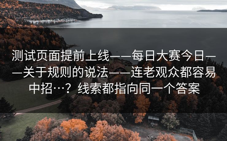 测试页面提前上线——每日大赛今日——关于规则的说法——连老观众都容易中招…？线索都指向同一个答案