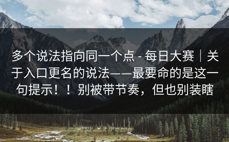 多个说法指向同一个点 - 每日大赛｜关于入口更名的说法——最要命的是这一句提示！！别被带节奏，但也别装瞎